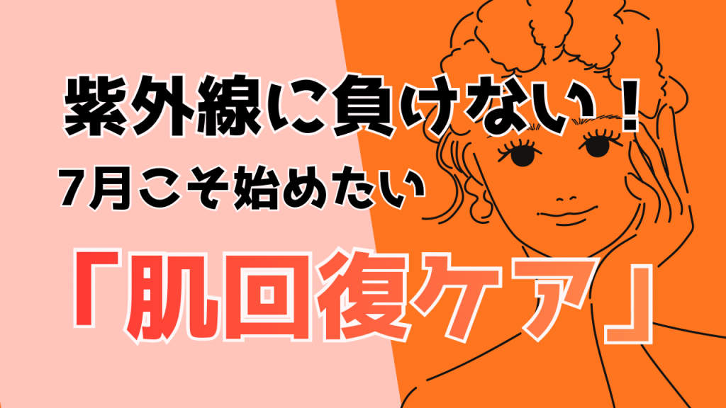紫外線ダメージに負けない！7月こそ始めたい『肌回復ケア』